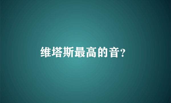 维塔斯最高的音？