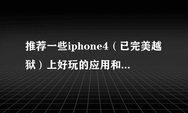 推荐一些iphone4（已完美越狱）上好玩的应用和软件~！！