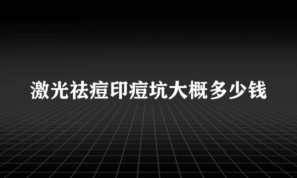 激光祛痘印痘坑大概多少钱