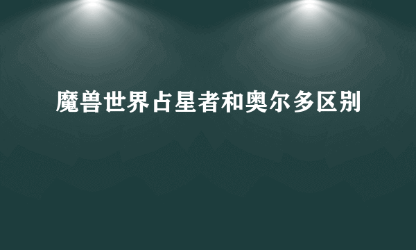 魔兽世界占星者和奥尔多区别