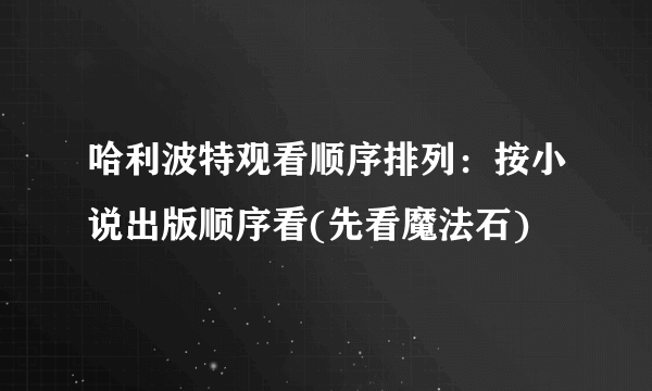 哈利波特观看顺序排列：按小说出版顺序看(先看魔法石)