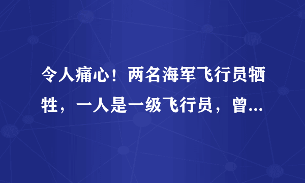 令人痛心！两名海军飞行员牺牲，一人是一级飞行员，曾参加过阅兵