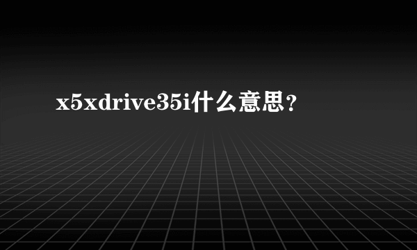 x5xdrive35i什么意思？