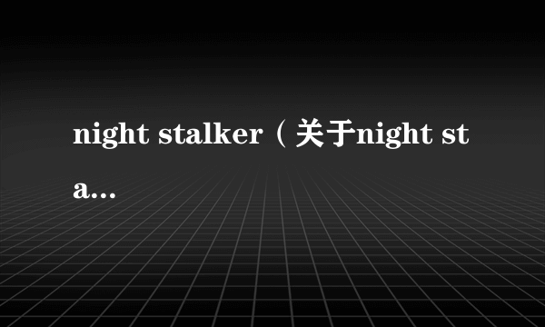 night stalker（关于night stalker的简介）