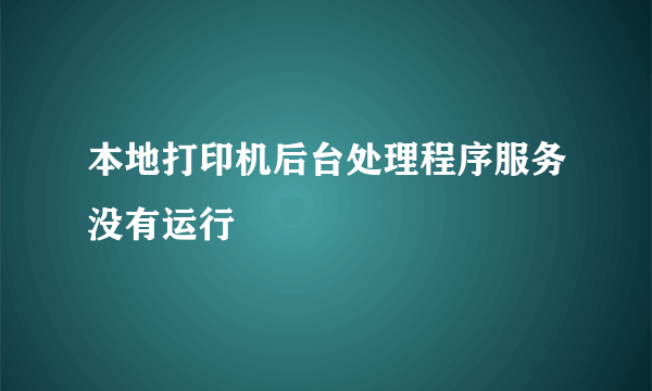 本地打印机后台处理程序服务没有运行