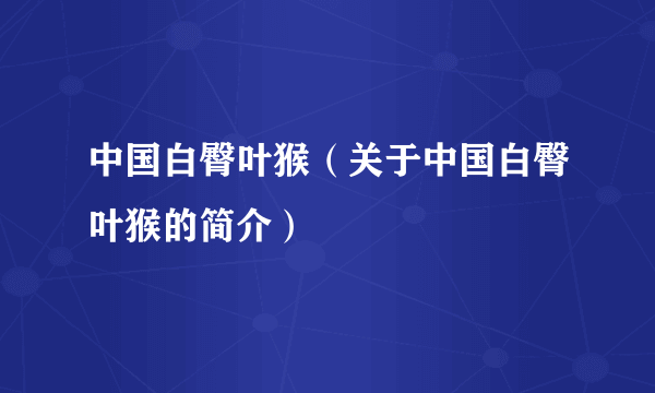 中国白臀叶猴（关于中国白臀叶猴的简介）