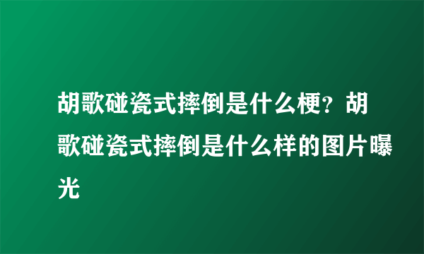 胡歌碰瓷式摔倒是什么梗？胡歌碰瓷式摔倒是什么样的图片曝光