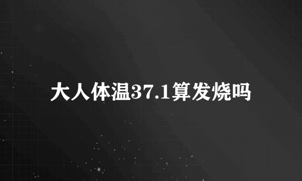 大人体温37.1算发烧吗