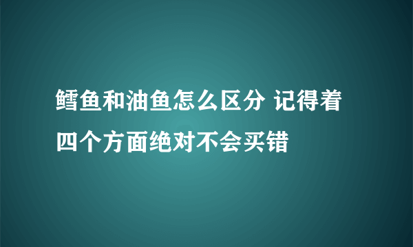 鳕鱼和油鱼怎么区分 记得着四个方面绝对不会买错