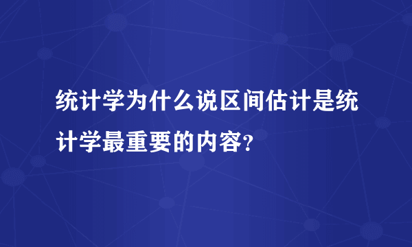 统计学为什么说区间估计是统计学最重要的内容？