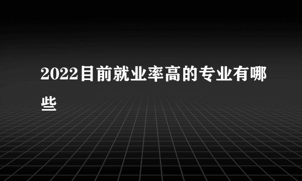 2022目前就业率高的专业有哪些