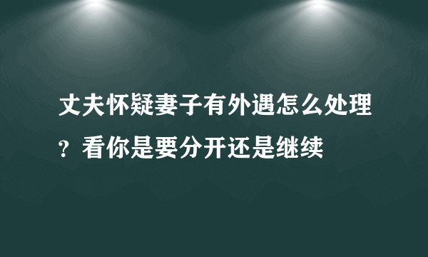 丈夫怀疑妻子有外遇怎么处理？看你是要分开还是继续