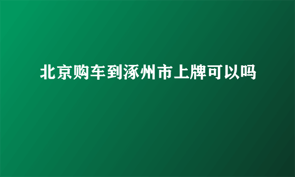 北京购车到涿州市上牌可以吗