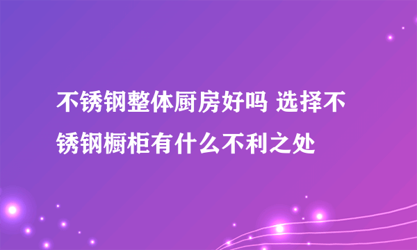 不锈钢整体厨房好吗 选择不锈钢橱柜有什么不利之处