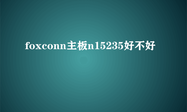 foxconn主板n15235好不好