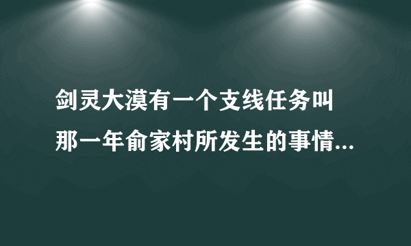 剑灵大漠有一个支线任务叫 那一年俞家村所发生的事情怎么接不了