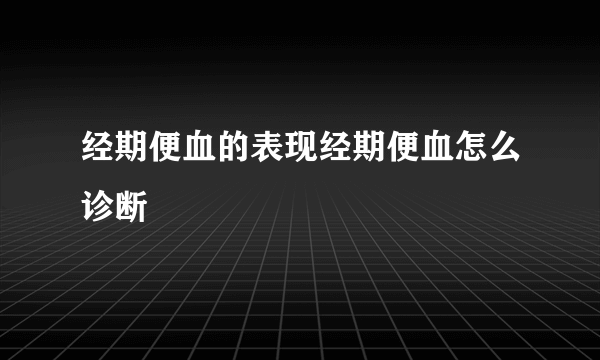 经期便血的表现经期便血怎么诊断