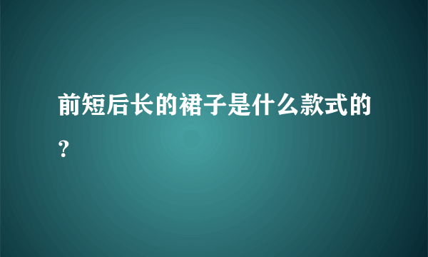 前短后长的裙子是什么款式的？