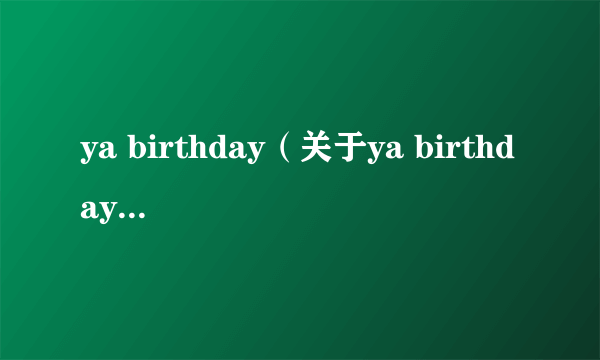 ya birthday（关于ya birthday的简介）