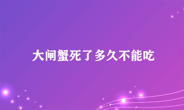  大闸蟹死了多久不能吃