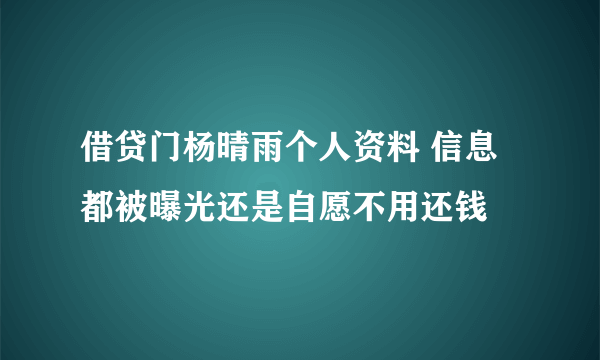 借贷门杨晴雨个人资料 信息都被曝光还是自愿不用还钱