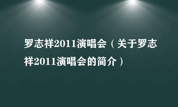 罗志祥2011演唱会（关于罗志祥2011演唱会的简介）