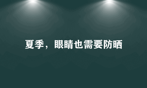 夏季，眼睛也需要防晒