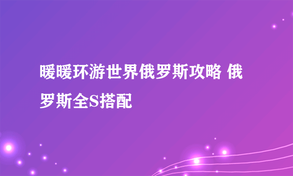 暖暖环游世界俄罗斯攻略 俄罗斯全S搭配