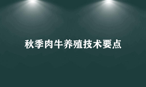 秋季肉牛养殖技术要点