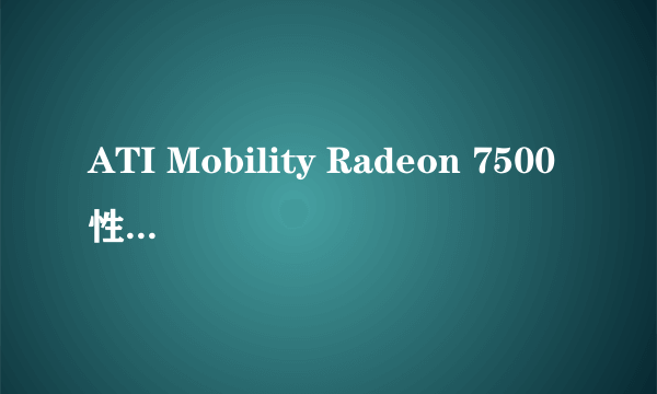 ATI Mobility Radeon 7500性能怎么样