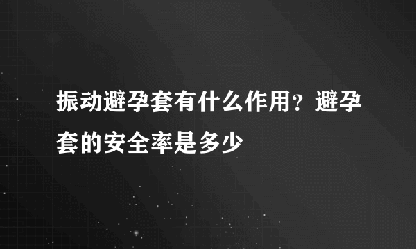 振动避孕套有什么作用？避孕套的安全率是多少