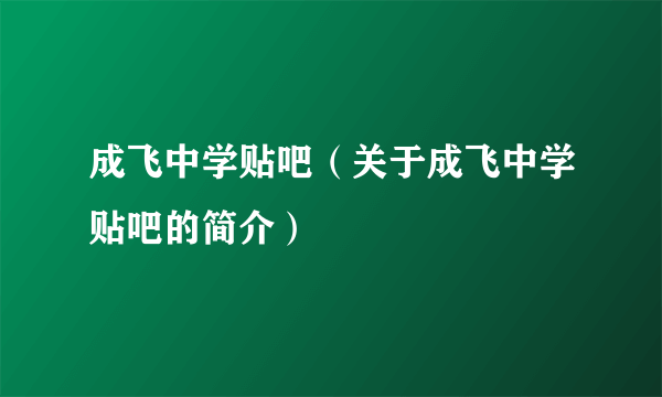 成飞中学贴吧（关于成飞中学贴吧的简介）