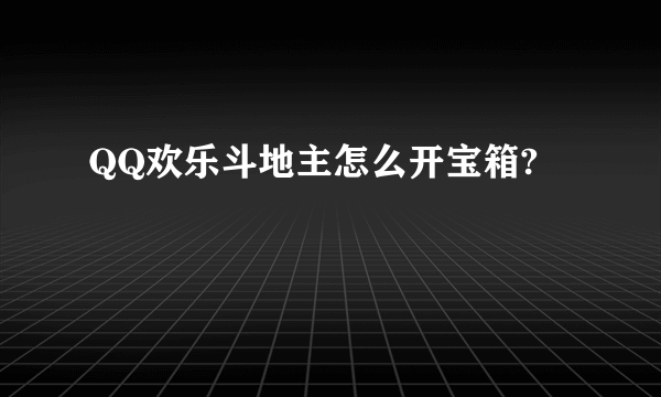 QQ欢乐斗地主怎么开宝箱?