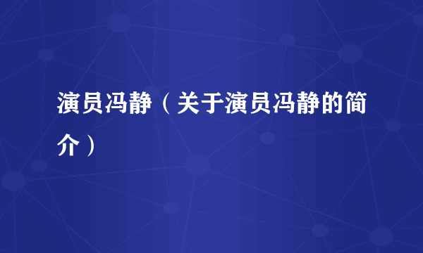 演员冯静（关于演员冯静的简介）