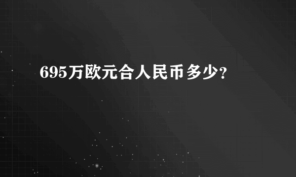 695万欧元合人民币多少？