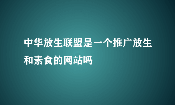 中华放生联盟是一个推广放生和素食的网站吗