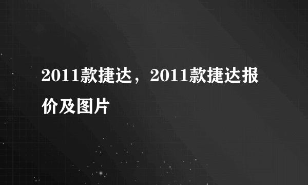 2011款捷达，2011款捷达报价及图片