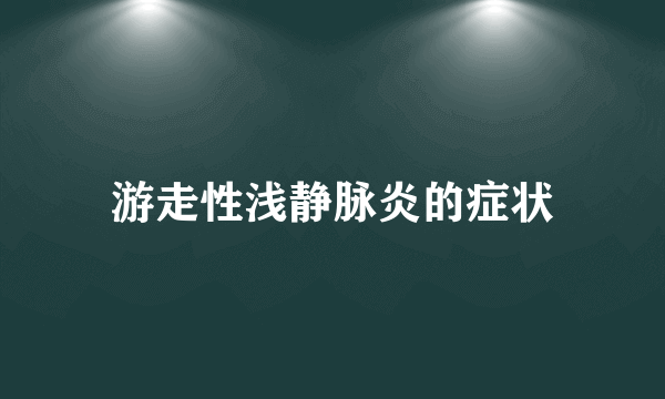 游走性浅静脉炎的症状