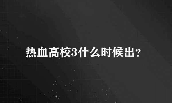 热血高校3什么时候出？