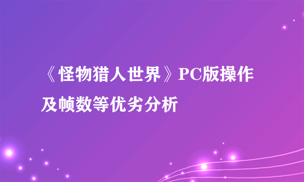 《怪物猎人世界》PC版操作及帧数等优劣分析