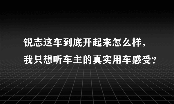 锐志这车到底开起来怎么样，我只想听车主的真实用车感受？