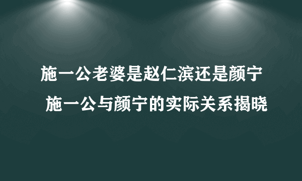 施一公老婆是赵仁滨还是颜宁 施一公与颜宁的实际关系揭晓