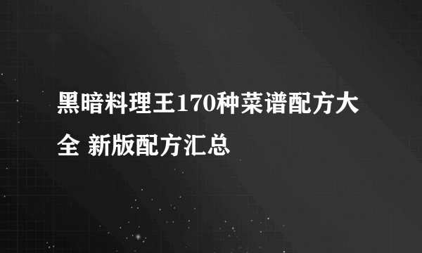 黑暗料理王170种菜谱配方大全 新版配方汇总