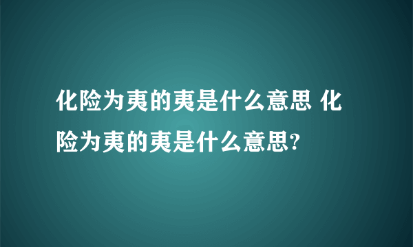 化险为夷的夷是什么意思 化险为夷的夷是什么意思?