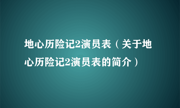 地心历险记2演员表（关于地心历险记2演员表的简介）