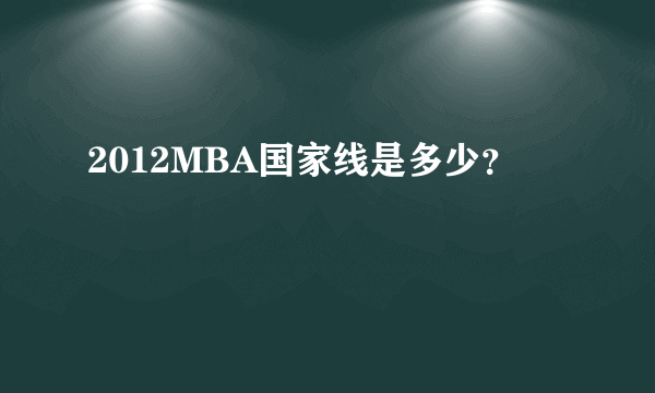 2012MBA国家线是多少？