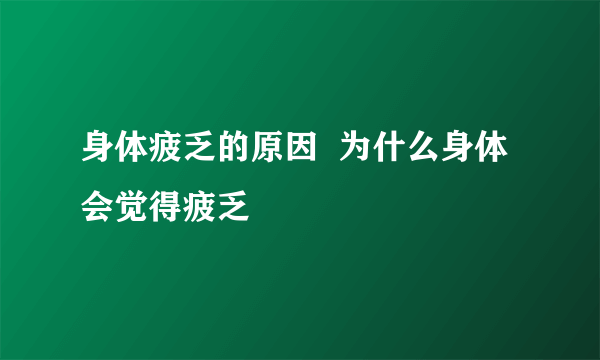 身体疲乏的原因  为什么身体会觉得疲乏