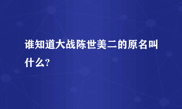 谁知道大战陈世美二的原名叫什么?