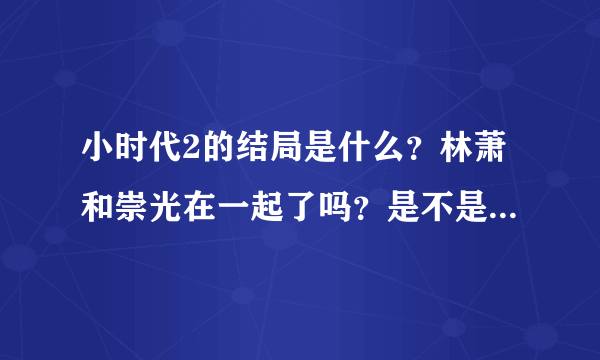 小时代2的结局是什么？林萧和崇光在一起了吗？是不是还有第三部？