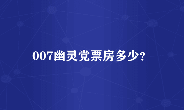 007幽灵党票房多少？